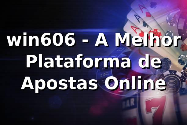 win606 - A Melhor Plataforma de Apostas Online