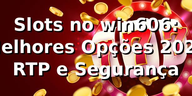 Slots no win606: Melhores Opções 2026 🎰 | RTP e Segurança